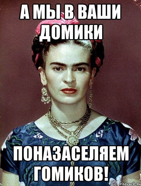 А мы в ваши домики поназаселяем гомиков!