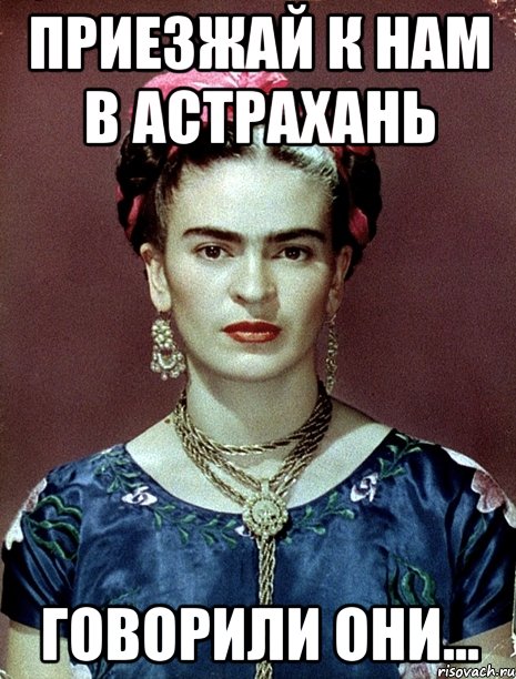 Приезжай к нам в Астрахань Говорили они...