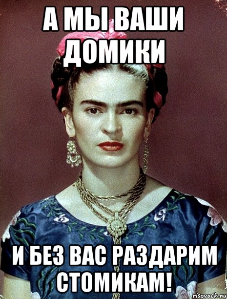 А мы ваши домики и без вас раздарим стомикам!