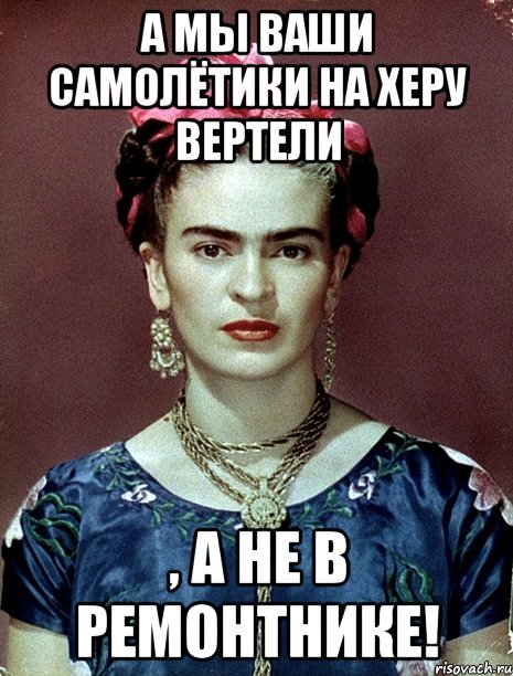 А мы ваши самолётики на херу вертели , а не в ремонтнике!