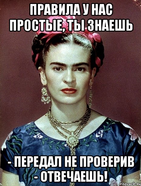 Правила у нас простые, ты знаешь - передал не проверив - отвечаешь!