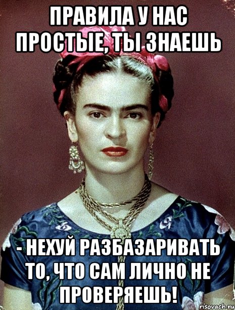 Правила у нас простые, ты знаешь - нехуй разбазаривать то, что сам лично не проверяешь!, Мем Magdalena Carmen Frieda Kahlo Ca