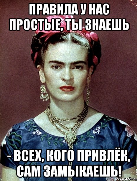 Правила у нас простые, ты знаешь - всех, кого привлёк, сам замыкаешь!