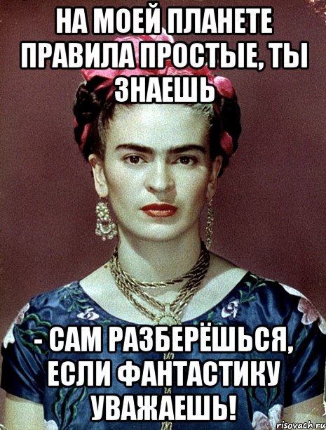 На моей планете правила простые, ты знаешь - сам разберёшься, если фантастику уважаешь!
