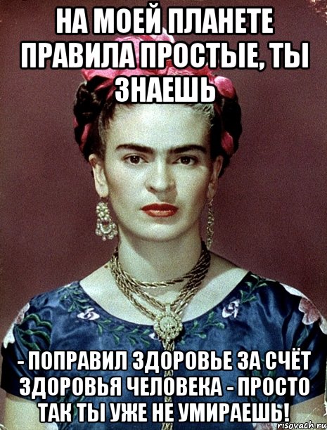 На моей планете правила простые, ты знаешь - поправил здоровье за счёт здоровья человека - просто так ты уже не умираешь!