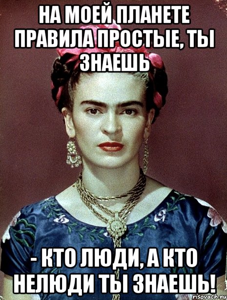 На моей планете правила простые, ты знаешь - кто люди, а кто нелюди ты знаешь!