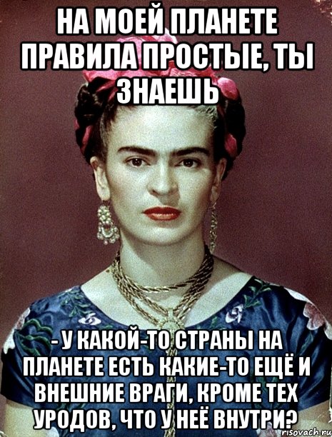 На моей планете правила простые, ты знаешь - у какой-то страны на планете есть какие-то ещё и внешние враги, кроме тех уродов, что у неё внутри?