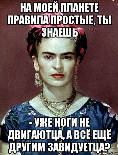 На моей планете правила простые, ты знаешь - уже ноги не двигаютца, а всё ещё другим завидуетца?