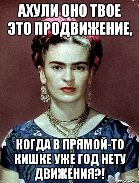 АХУЛИ оно твое это продвижение, когда в прямой-то кишке уже год нету движения?!