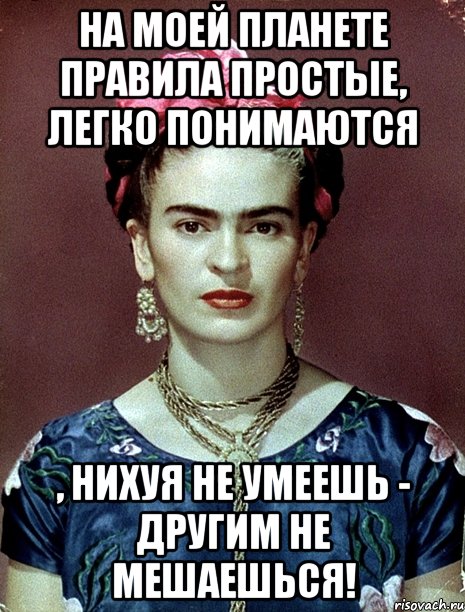 На моей планете правила простые, легко понимаются , нихуя не умеешь - другим не мешаешься!