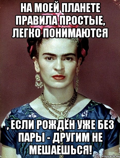 На моей планете правила простые, легко понимаются , если рождён уже без пары - другим не мешаешься!