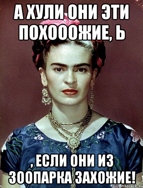 А хули они эти похооожие, Ь , если они из зоопарка захожие!