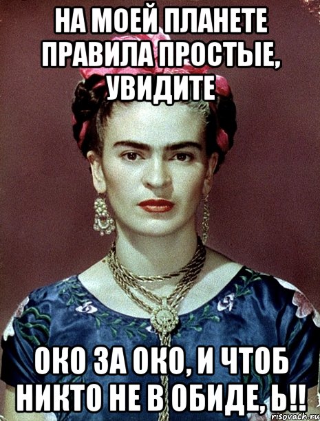 На моей планете правила простые, увидите око за око, и чтоб никто не в обиде, Ь!!