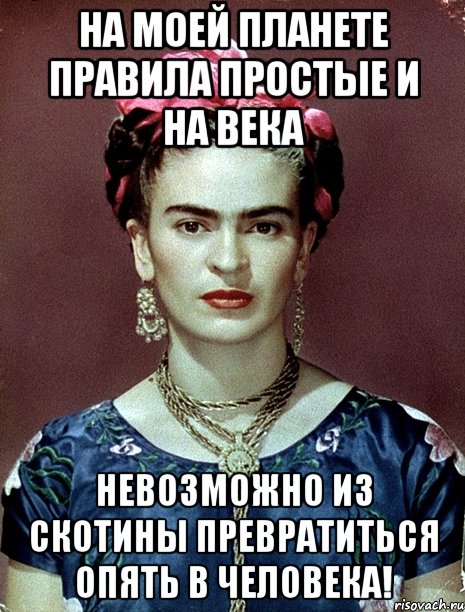 На моей планете правила простые и на века невозможно из скотины превратиться опять в человека!