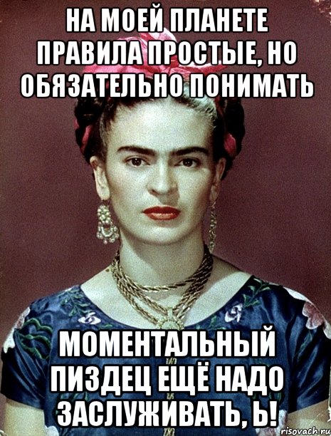 На моей планете правила простые, но обязательно понимать моментальный пиздец ещё надо заслуживать, Ь!