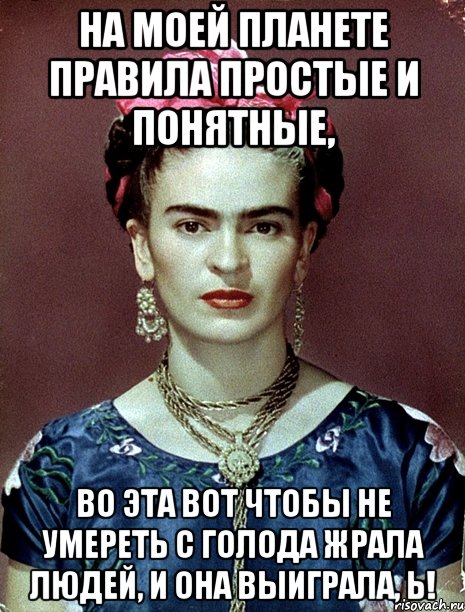 На моей планете правила простые и понятные, во эта вот чтобы не умереть с голода жрала людей, и она выиграла, Ь!