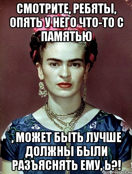 Смотрите, ребяты, опять у него что-то с памятью , может быть лучше должны были разъяснять ему, Ь?!