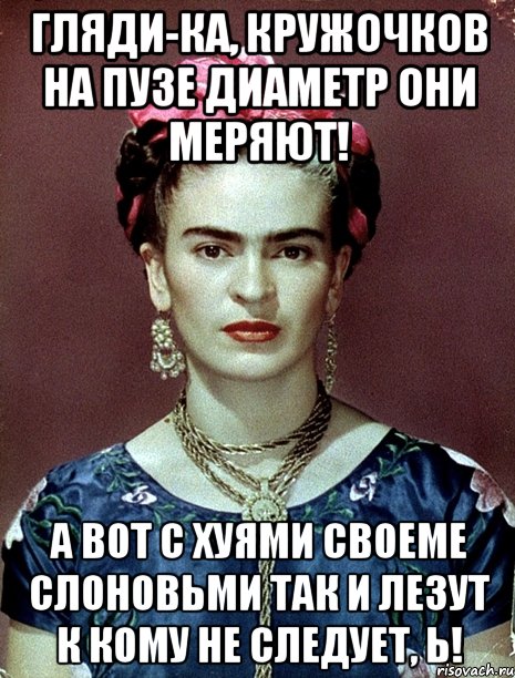 Гляди-ка, кружочков на пузе диаметр они меряют! А вот с хуями своеме слоновьми так и лезут к кому не следует, Ь!