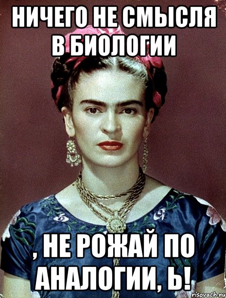 Ничего не смысля в биологии , не рожай по аналогии, Ь!