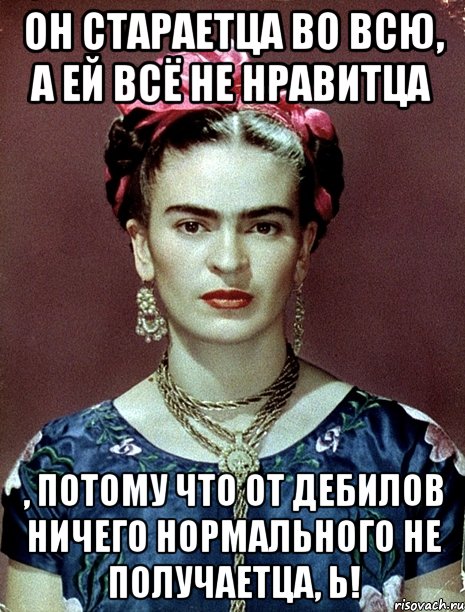 Он стараетца во всю, а ей всё не нравитца , потому что от дебилов ничего нормального не получаетца, Ь!