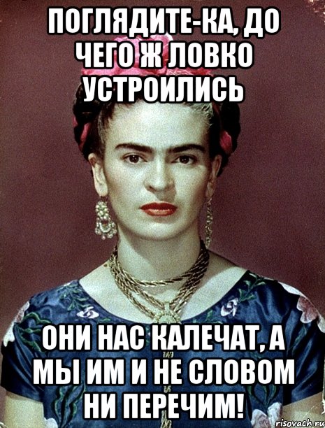 Поглядите-ка, до чего ж ловко устроились они нас калечат, а мы им и не словом ни перечим!