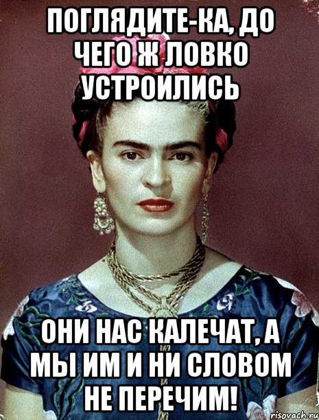 Поглядите-ка, до чего ж ловко устроились они нас калечат, а мы им и ни словом не перечим!