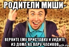 Родители миши- Верните ему приставку и уйдите из дома на пару часиков, Мем Макс 100500