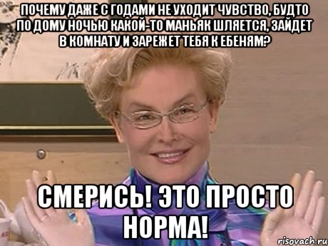 Почему даже с годами не уходит чувство, будто по дому ночью какой-то маньяк шляется, зайдет в комнату и зарежет тебя к ебеням? смерись! это просто норма!, Мем Елена Малышева