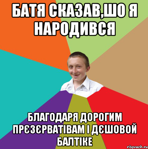 БАТЯ СКАЗАВ,ШО Я НАРОДИВСЯ БЛАГОДАРЯ ДОРОГИМ ПРЄЗЄРВАТІВАМ І ДЄШОВОЙ БАЛТІКЕ, Мем  малый паца