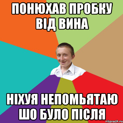 ПОНЮХАВ ПРОБКУ ВIД ВИНА НIХУЯ НЕПОМЬЯТАЮ ШО БУЛО ПIСЛЯ, Мем  малый паца