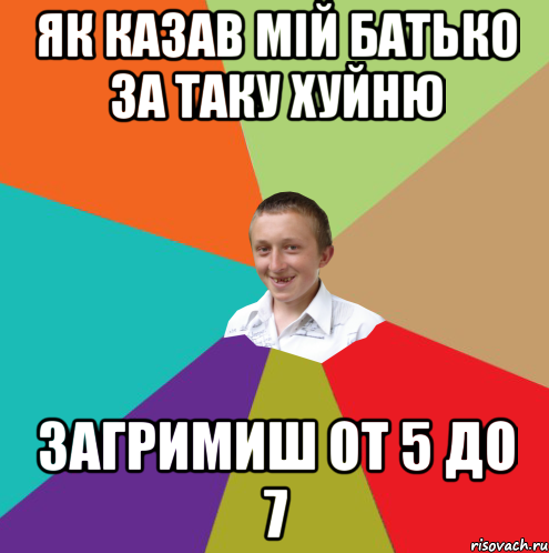 Як казав мій батько за таку хуйню загримиш от 5 до 7