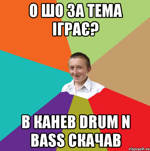 О шо за тема іграє? В Канев Drum n bass скачав, Мем  малый паца