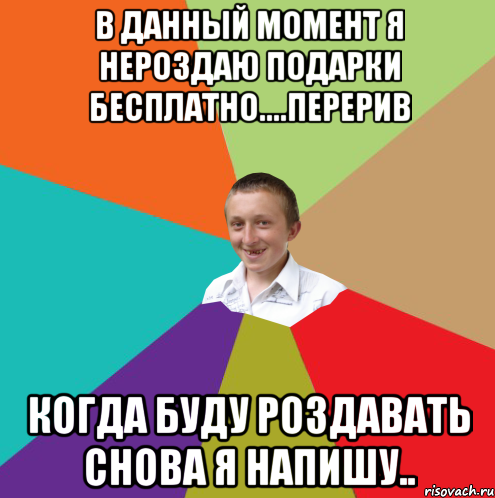 В данный момент я нероздаю подарки бесплатно....перерив Когда буду роздавать снова я напишу.., Мем  малый паца