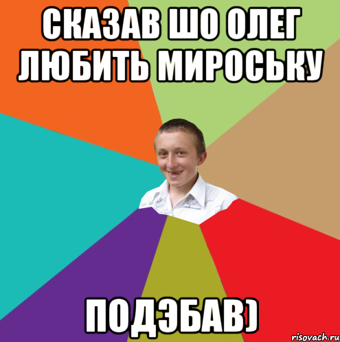 Сказав шо Олег любить мироську Подэбав), Мем  малый паца