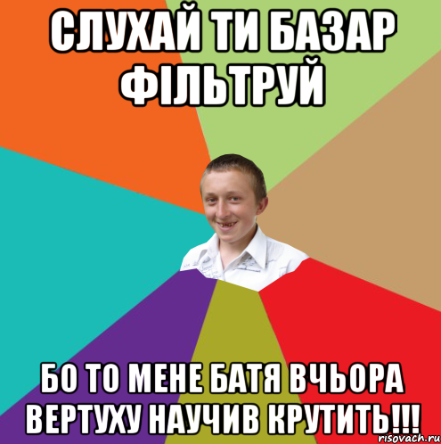 СЛУХАЙ ТИ БАЗАР ФІЛЬТРУЙ БО ТО МЕНЕ БАТЯ ВЧЬОРА ВЕРТУХУ НАУЧИВ КРУТИТЬ!!!, Мем  малый паца