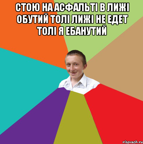 Стою на Асфальтi в лижi обутий толi лижi не едет толi я ебанутий , Мем  малый паца