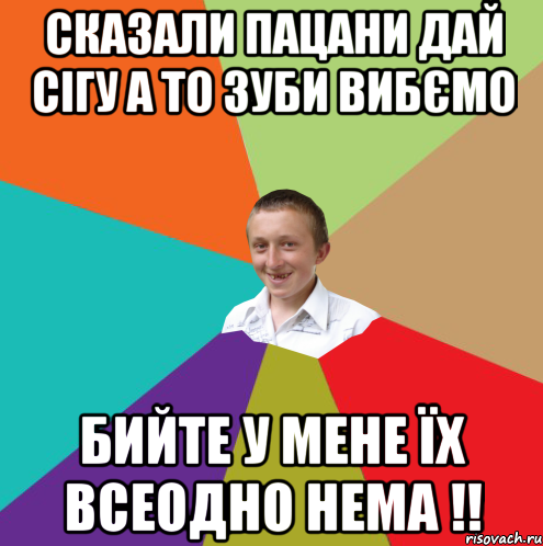 СКАЗАЛИ ПАЦАНИ ДАЙ СІГУ А ТО ЗУБИ ВИБЄМО БИЙТЕ У МЕНЕ ЇХ ВСЕОДНО НЕМА !!, Мем  малый паца