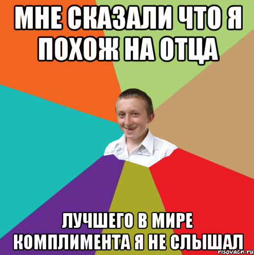 мне сказали что я похож на отца лучшего в мире комплимента я не слышал, Мем  малый паца