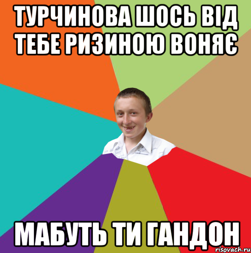 турчинова шось від тебе ризиною воняє мабуть ти гандон, Мем  малый паца