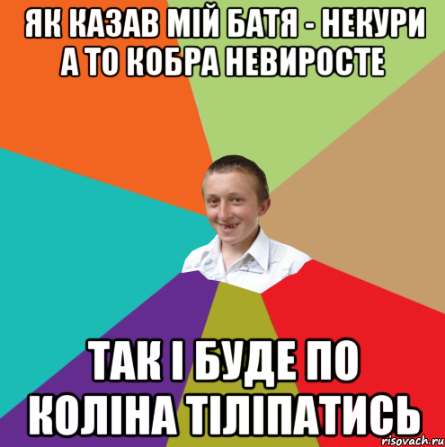 як казав мій батя - некури а то кобра невиросте так і буде по коліна тіліпатись, Мем  малый паца