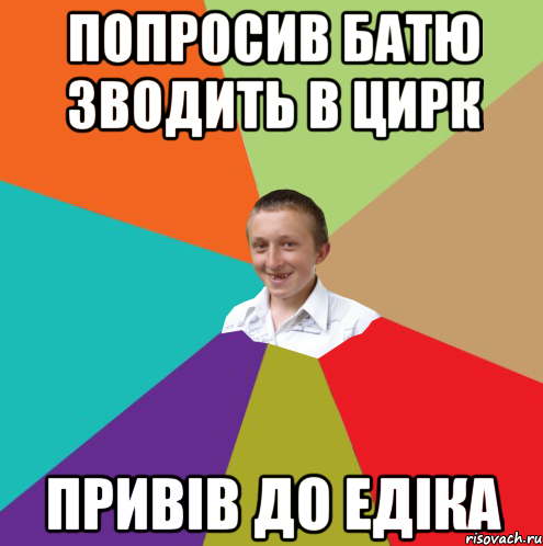 Попросив батю зводить в цирк привів до Едіка, Мем  малый паца