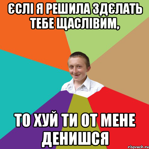 єслі я решила здєлать тебе щаслівим, то хуй ти от мене денишся, Мем  малый паца