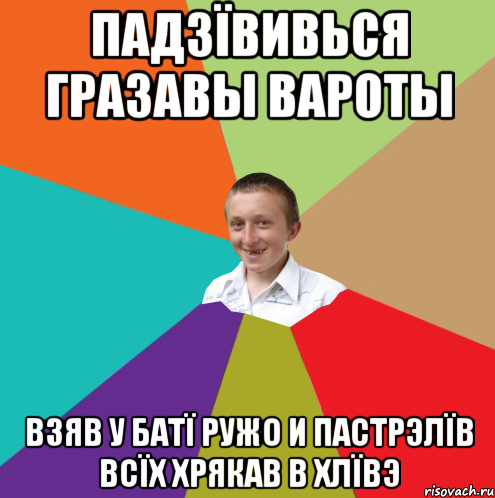 ПАДЗÏВИВЬСЯ ГРАЗАВЫ ВАРОТЫ ВЗЯВ У БАТÏ РУЖО И ПАСТРЭЛÏВ ВСÏХ ХРЯКАВ В ХЛÏВЭ