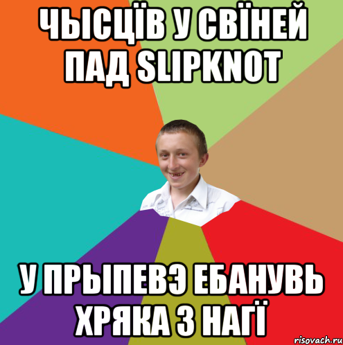 ЧЫСЦÏВ У СВÏНЕЙ ПАД SLIPKNOT У ПРЫПЕВЭ ЕБАНУВЬ ХРЯКА З НАГÏ, Мем  малый паца