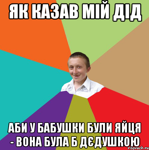 як казав мій дід аби у бабушки були яйця - вона була б дєдушкою, Мем  малый паца