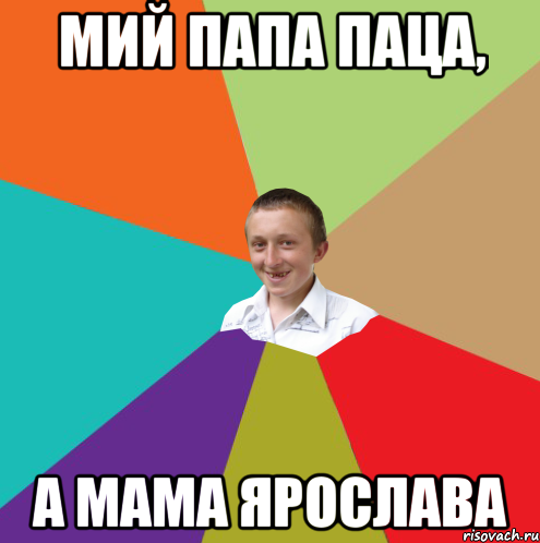 мий папа паца, а мама Ярослава, Мем  малый паца