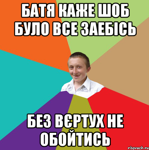 батя каже шоб було все заебісь без вєртух не обойтись, Мем  малый паца