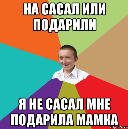 На сасал или подарили я не сасал мне подарила мамка, Мем  малый паца