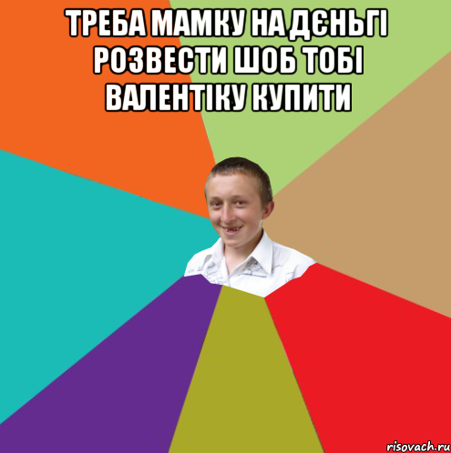 треба мамку на дєньгі розвести шоб тобі валентіку купити , Мем  малый паца