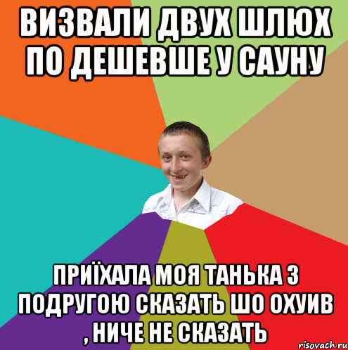 Визвали двух шлюх по дешевше у сауну приїхала моя танька з подругою сказать шо охуив , ниче не сказать, Мем  малый паца